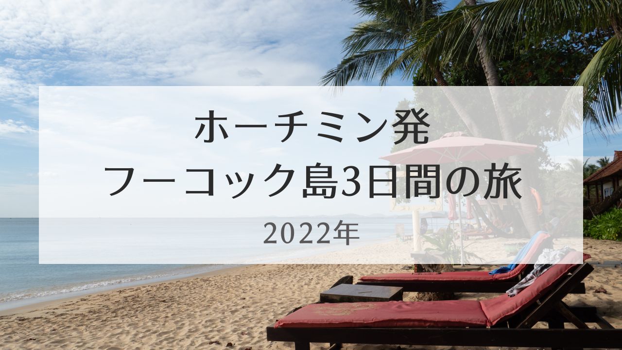 ホーチミン発フーコック島子連れ3日間の旅（2022年）